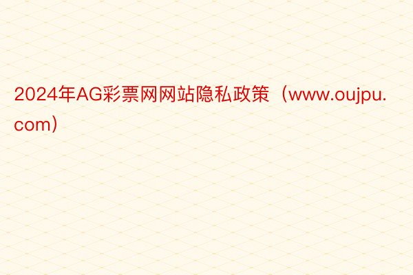 2024年AG彩票网网站隐私政策（www.oujpu.com）