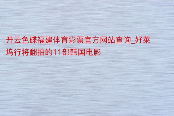 开云色碟福建体育彩票官方网站查询_好莱坞行将翻拍的11部韩国电影