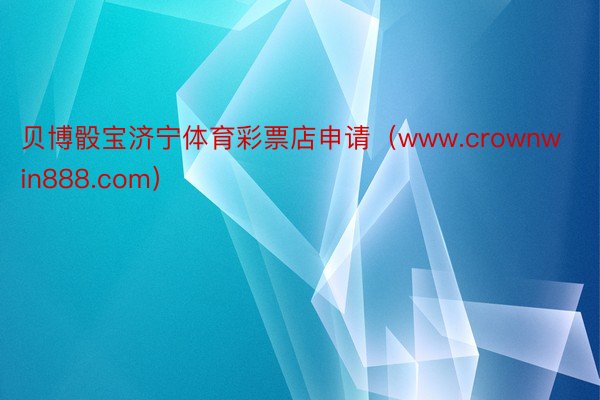 贝博骰宝济宁体育彩票店申请（www.crownwin888.com）