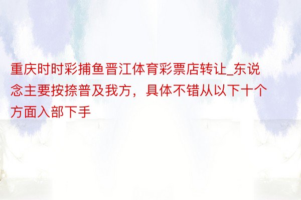 重庆时时彩捕鱼晋江体育彩票店转让_东说念主要按捺普及我方,具体不错从以下十个方面入部下手