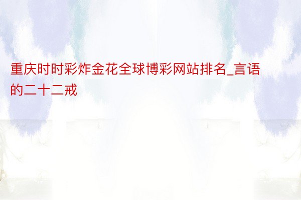 重庆时时彩炸金花全球博彩网站排名_言语的二十二戒