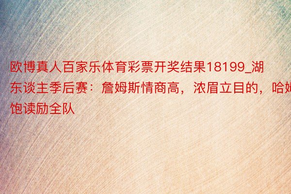 欧博真人百家乐体育彩票开奖结果18199_湖东谈主季后赛：詹姆斯情商高，浓眉立目的，哈姆饱读励全队
