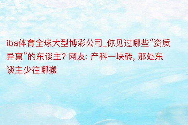 iba体育全球大型博彩公司_你见过哪些“资质异禀”的东谈主? 网友: 产科一块砖, 那处东谈主少往哪搬