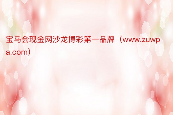 宝马会现金网沙龙博彩第一品牌（www.zuwpa.com）