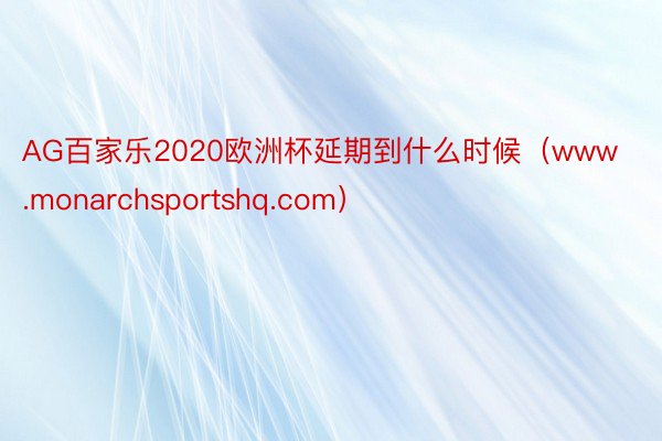 AG百家乐2020欧洲杯延期到什么时候（www.monarchsportshq.com）
