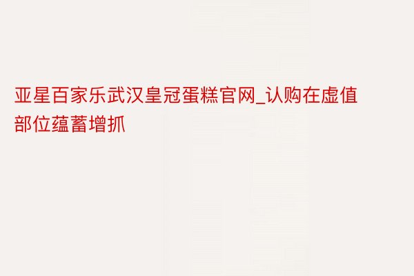 亚星百家乐武汉皇冠蛋糕官网_认购在虚值部位蕴蓄增抓