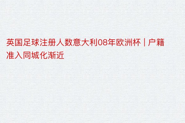 英国足球注册人数意大利08年欧洲杯 | 户籍准入同城化渐近