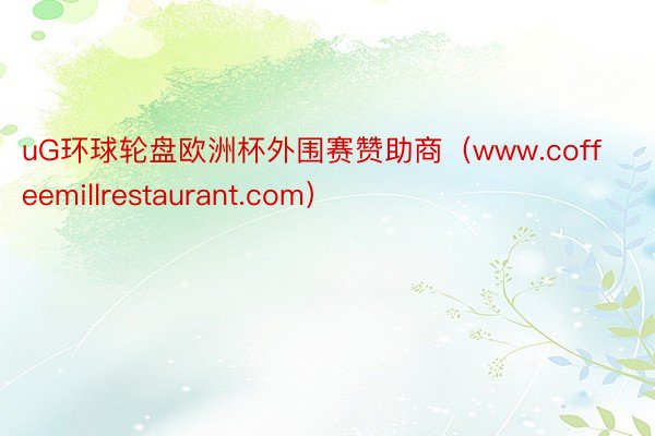uG环球轮盘欧洲杯外围赛赞助商（www.coffeemillrestaurant.com）