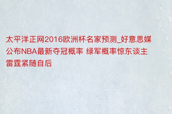太平洋正网2016欧洲杯名家预测_好意思媒公布NBA最新夺冠概率 绿军概率惊东谈主雷霆紧随自后