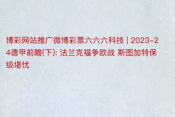 博彩网站推广微博彩票六六六科技 | 2023-24德甲前瞻(下): 法兰克福争欧战 斯图加特保级堪忧