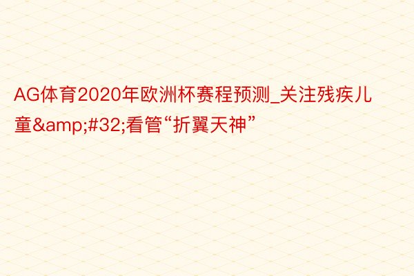 AG体育2020年欧洲杯赛程预测_关注残疾儿童&#32;看管“折翼天神”