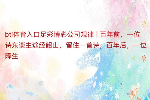 bti体育入口足彩博彩公司规律 | 百年前，一位诗东谈主途经韶山，留住一首诗，百年后，一位降生