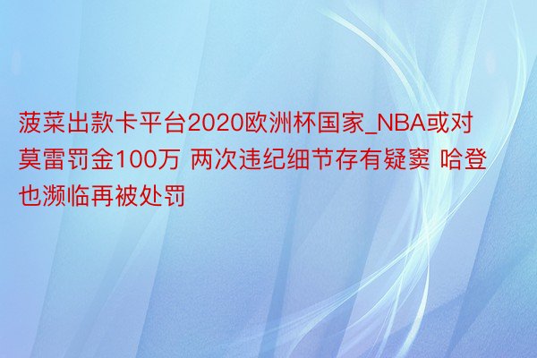 菠菜出款卡平台2020欧洲杯国家_NBA或对莫雷罚金100万 两次违纪细节存有疑窦 哈登也濒临再被处罚