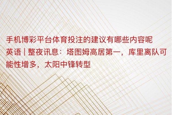 手机博彩平台体育投注的建议有哪些内容呢英语 | 整夜讯息：塔图姆高居第一，库里离队可能性增多，太阳中锋转型