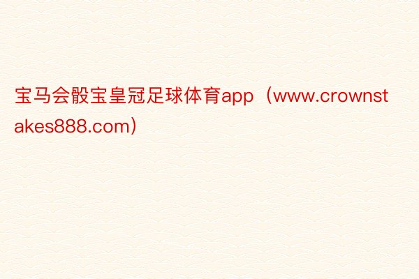 宝马会骰宝皇冠足球体育app（www.crownstakes888.com）
