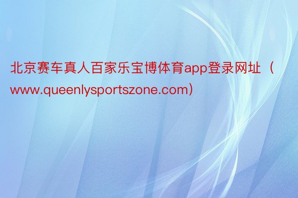 北京赛车真人百家乐宝博体育app登录网址（www.queenlysportszone.com）