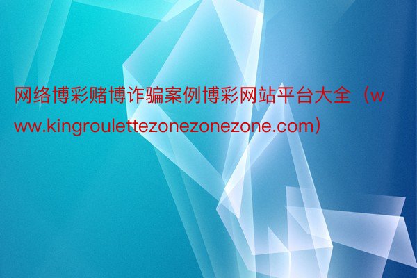 网络博彩赌博诈骗案例博彩网站平台大全（www.kingroulettezonezonezone.com）
