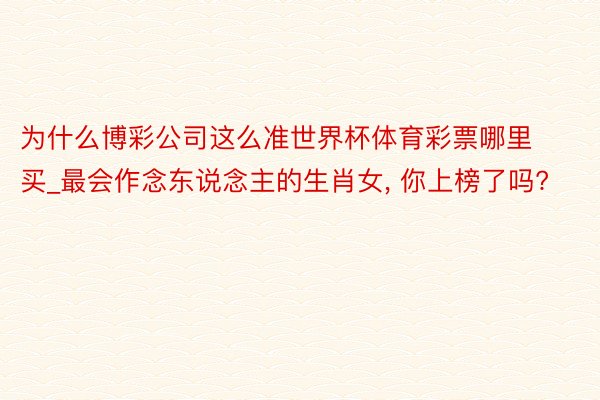 为什么博彩公司这么准世界杯体育彩票哪里买_最会作念东说念主的生肖女, 你上榜了吗?