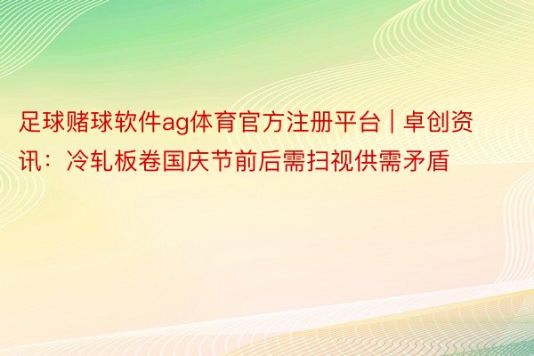 足球赌球软件ag体育官方注册平台 | 卓创资讯：冷轧板卷国庆节前后需扫视供需矛盾
