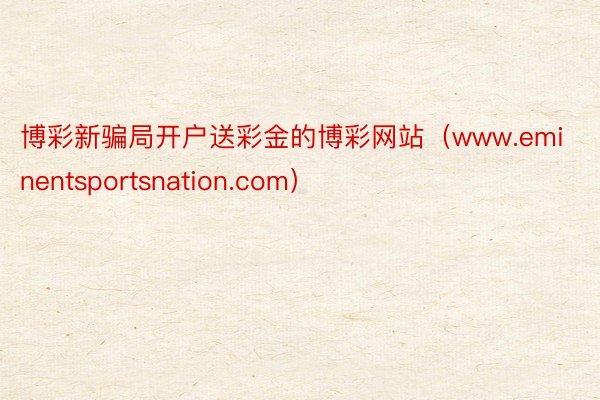博彩新骗局开户送彩金的博彩网站（www.eminentsportsnation.com）