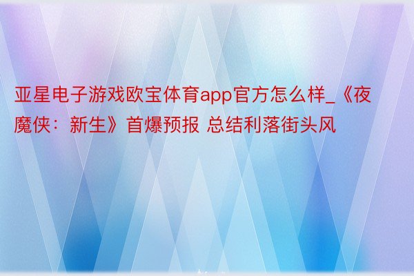 亚星电子游戏欧宝体育app官方怎么样_《夜魔侠：新生》首爆预报 总结利落街头风