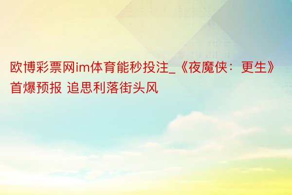 欧博彩票网im体育能秒投注_《夜魔侠：更生》首爆预报 追思利落街头风