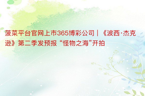 菠菜平台官网上市365博彩公司 | 《波西·杰克逊》第二季发预报 “怪物之海”开拍