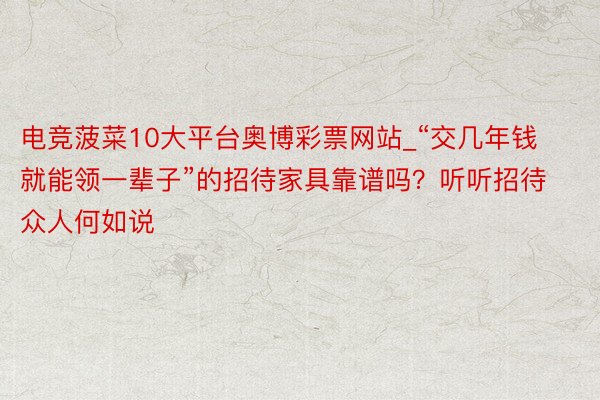 电竞菠菜10大平台奥博彩票网站_“交几年钱就能领一辈子”的招待家具靠谱吗？听听招待众人何如说