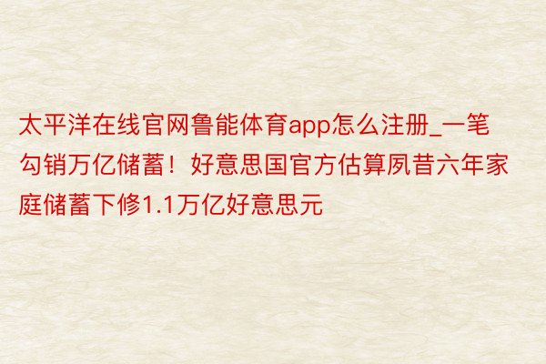 太平洋在线官网鲁能体育app怎么注册_一笔勾销万亿储蓄！好意思国官方估算夙昔六年家庭储蓄下修1.1万亿好意思元