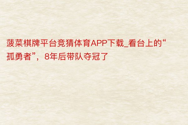 菠菜棋牌平台竞猜体育APP下载_看台上的“孤勇者”，8年后带队夺冠了