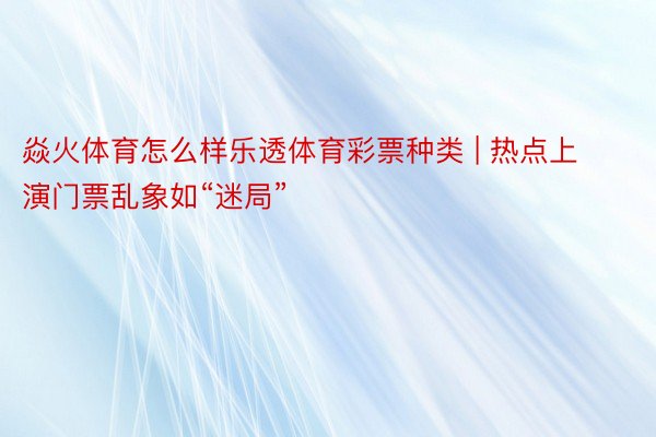 焱火体育怎么样乐透体育彩票种类 | 热点上演门票乱象如“迷局”